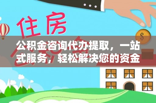 攀枝花公积金咨询代办提取，一站式服务，轻松解决您的资金需求