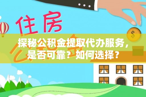 攀枝花探秘公积金提取代办服务，是否可靠？如何选择？