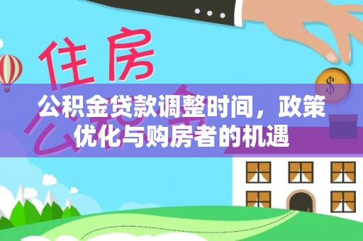 攀枝花公积金贷款调整时间，政策优化与购房者的机遇