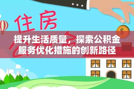 攀枝花提升生活质量，探索公积金服务优化措施的创新路径