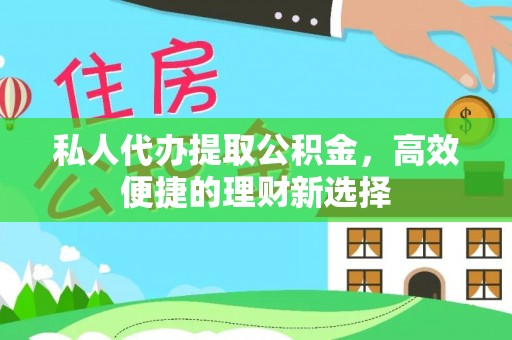 攀枝花私人代办提取公积金，高效便捷的理财新选择
