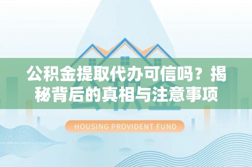 攀枝花公积金提取代办可信吗？揭秘背后的真相与注意事项