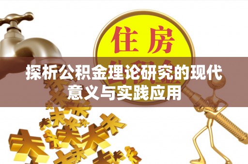 攀枝花探析公积金理论研究的现代意义与实践应用