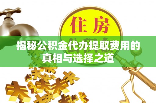攀枝花揭秘公积金代办提取费用的真相与选择之道