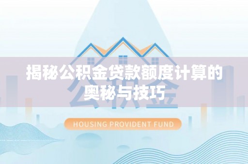 攀枝花揭秘公积金贷款额度计算的奥秘与技巧