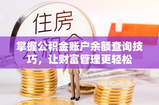 攀枝花掌握公积金账户余额查询技巧，让财富管理更轻松