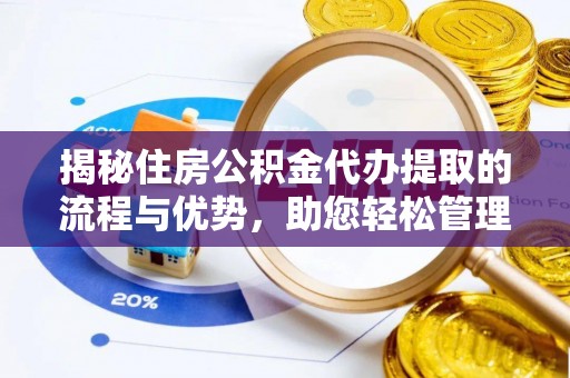 攀枝花揭秘住房公积金代办提取的流程与优势，助您轻松管理资金