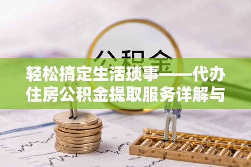 攀枝花轻松搞定生活琐事——代办住房公积金提取服务详解与实用指南