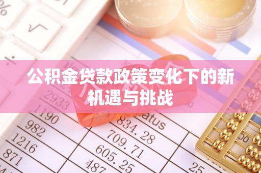 攀枝花公积金贷款政策变化下的新机遇与挑战