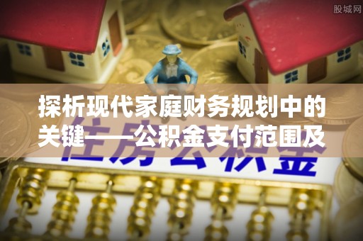 攀枝花探析现代家庭财务规划中的关键——公积金支付范围及其影响