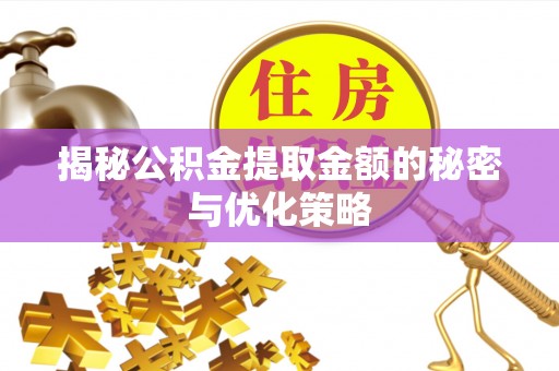 攀枝花揭秘公积金提取金额的秘密与优化策略