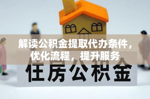 攀枝花解读公积金提取代办条件，优化流程，提升服务