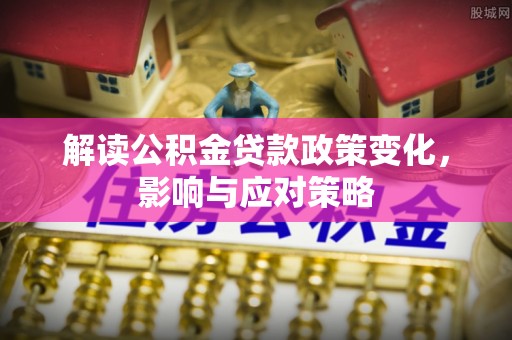 攀枝花解读公积金贷款政策变化，影响与应对策略