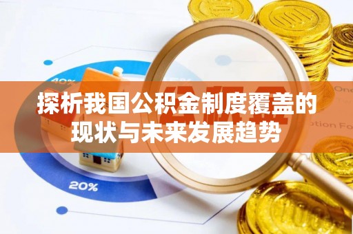 攀枝花探析我国公积金制度覆盖的现状与未来发展趋势