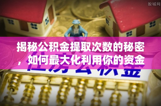 攀枝花揭秘公积金提取次数的秘密，如何最大化利用你的资金