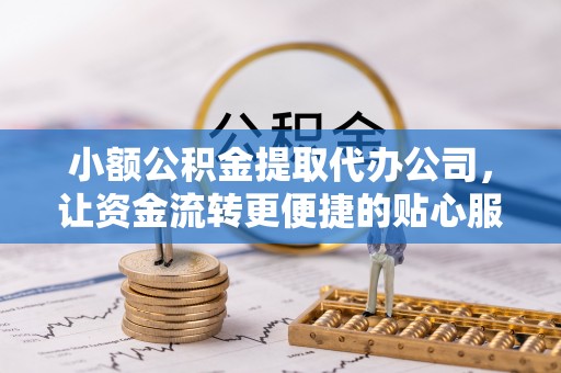 攀枝花小额公积金提取代办公司，让资金流转更便捷的贴心服务