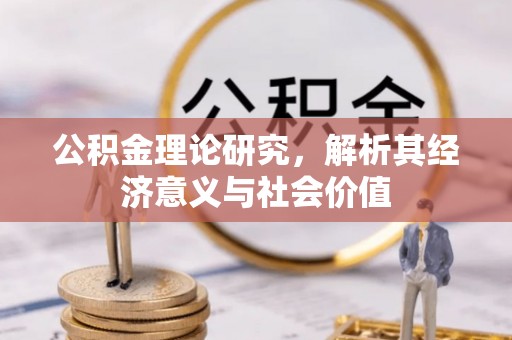 攀枝花公积金理论研究，解析其经济意义与社会价值