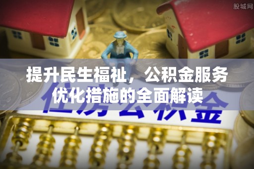 攀枝花提升民生福祉，公积金服务优化措施的全面解读