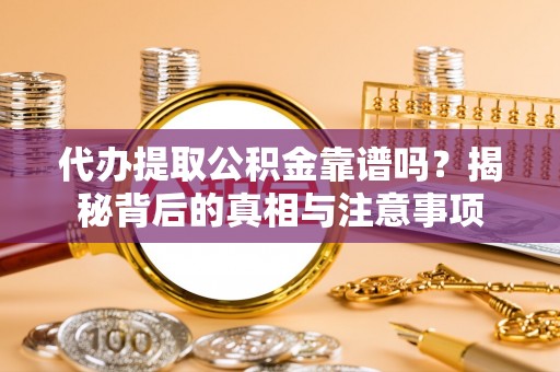 攀枝花代办提取公积金靠谱吗？揭秘背后的真相与注意事项