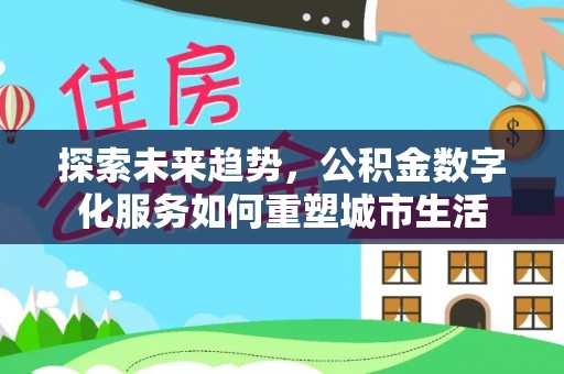 攀枝花探索未来趋势，公积金数字化服务如何重塑城市生活