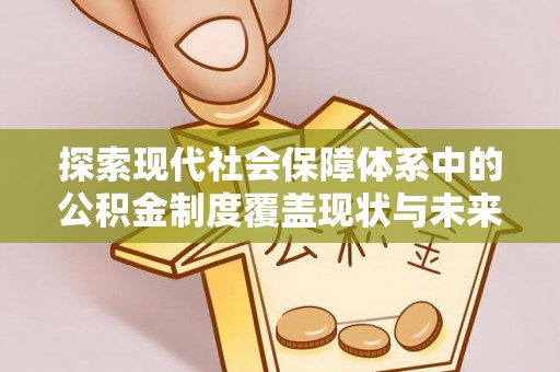攀枝花探索现代社会保障体系中的公积金制度覆盖现状与未来