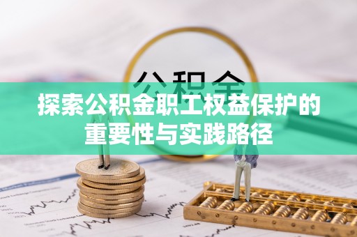 攀枝花探索公积金职工权益保护的重要性与实践路径