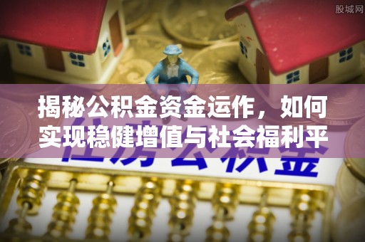 攀枝花揭秘公积金资金运作，如何实现稳健增值与社会福利平衡