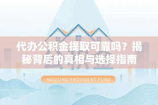 攀枝花代办公积金提取可靠吗？揭秘背后的真相与选择指南