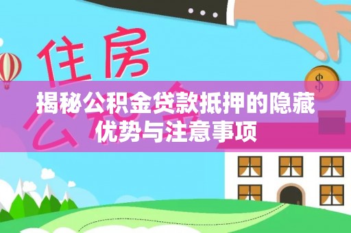 攀枝花揭秘公积金贷款抵押的隐藏优势与注意事项