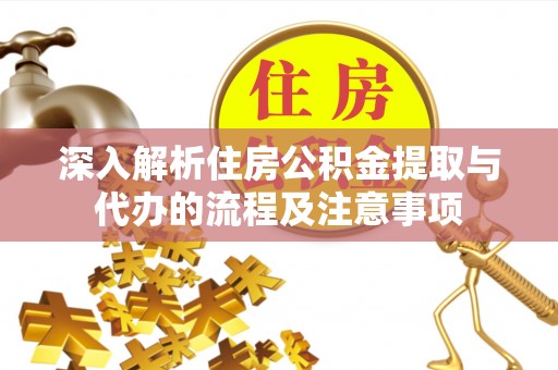 攀枝花深入解析住房公积金提取与代办的流程及注意事项