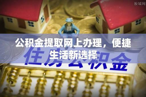 攀枝花公积金提取网上办理，便捷生活新选择