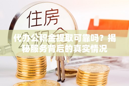 攀枝花代办公积金提取可靠吗？揭秘服务背后的真实情况