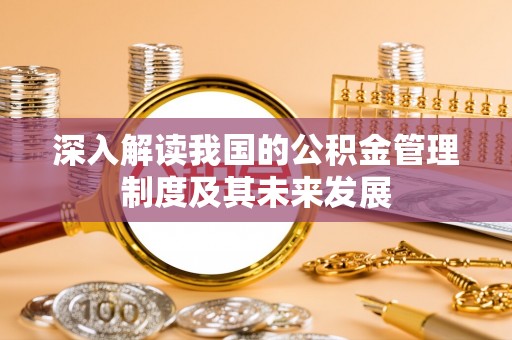攀枝花深入解读我国的公积金管理制度及其未来发展