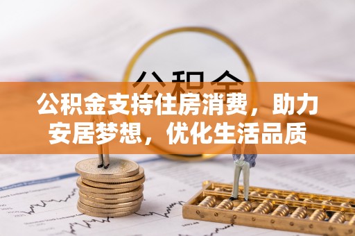 攀枝花公积金支持住房消费，助力安居梦想，优化生活品质