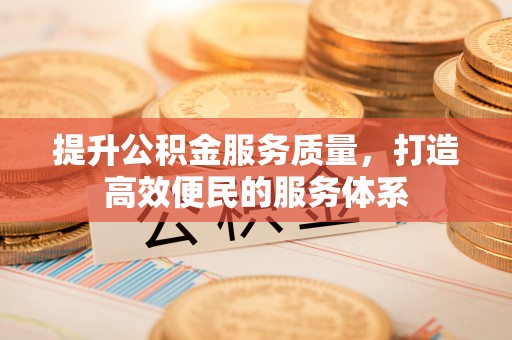 攀枝花提升公积金服务质量，打造高效便民的服务体系