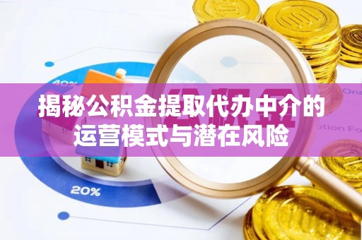 攀枝花揭秘公积金提取代办中介的运营模式与潜在风险