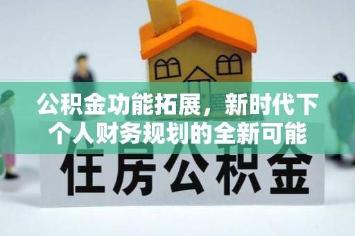 攀枝花公积金功能拓展，新时代下个人财务规划的全新可能