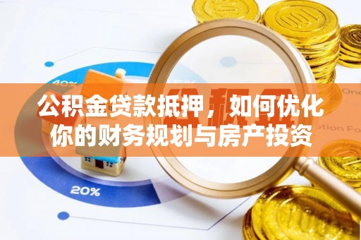 攀枝花公积金贷款抵押，如何优化你的财务规划与房产投资
