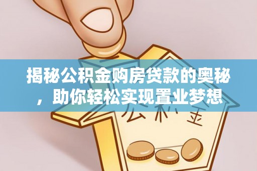攀枝花揭秘公积金购房贷款的奥秘，助你轻松实现置业梦想
