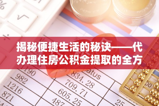 攀枝花揭秘便捷生活的秘诀——代办理住房公积金提取的全方位指南