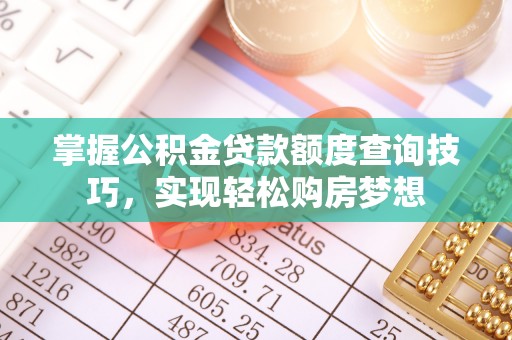 攀枝花掌握公积金贷款额度查询技巧，实现轻松购房梦想