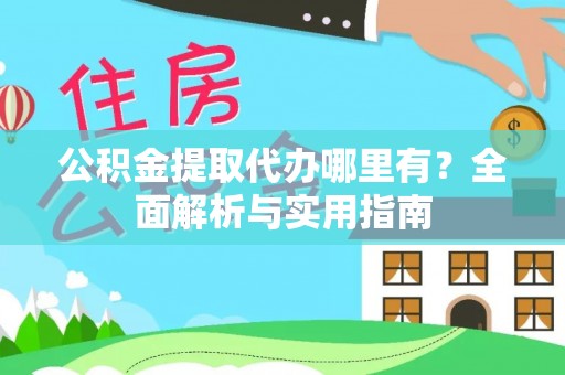攀枝花公积金提取代办哪里有？全面解析与实用指南