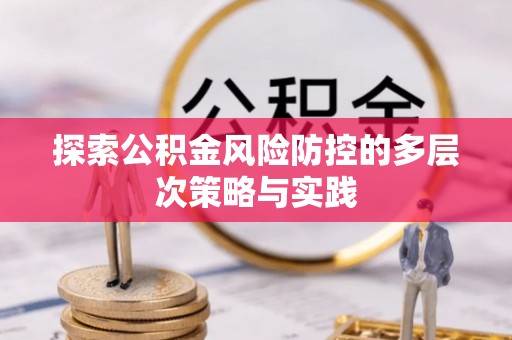 攀枝花探索公积金风险防控的多层次策略与实践
