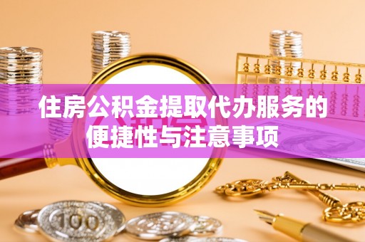 攀枝花住房公积金提取代办服务的便捷性与注意事项