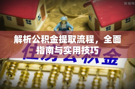 攀枝花解析公积金提取流程，全面指南与实用技巧