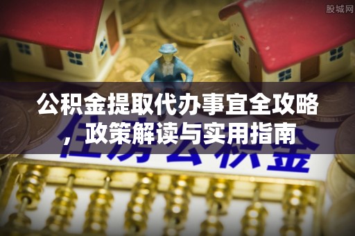 攀枝花公积金提取代办事宜全攻略，政策解读与实用指南