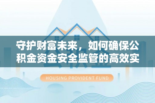 攀枝花守护财富未来，如何确保公积金资金安全监管的高效实施