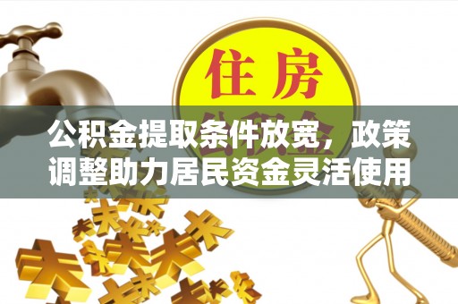 攀枝花公积金提取条件放宽，政策调整助力居民资金灵活使用
