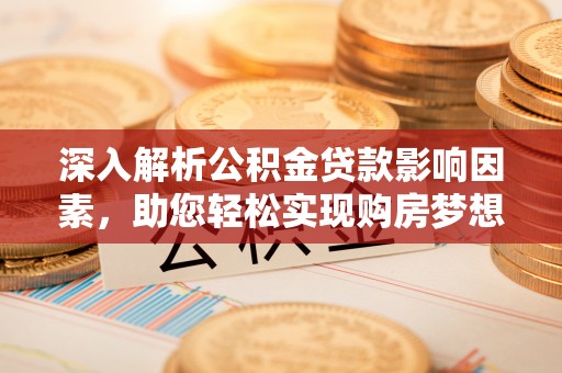 攀枝花深入解析公积金贷款影响因素，助您轻松实现购房梦想