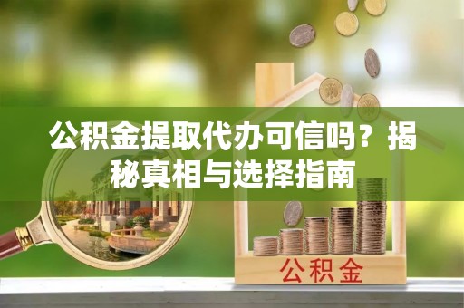 攀枝花公积金提取代办可信吗？揭秘真相与选择指南